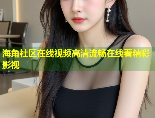 海角社区在线视频高清流畅在线看精彩影视