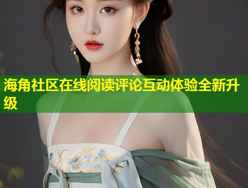 海角社区在线阅读评论互动体验全新升级