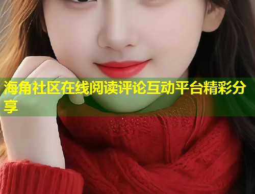 海角社区在线阅读评论互动平台精彩分享