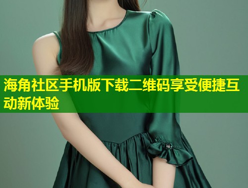 海角社区手机版下载二维码享受便捷互动新体验