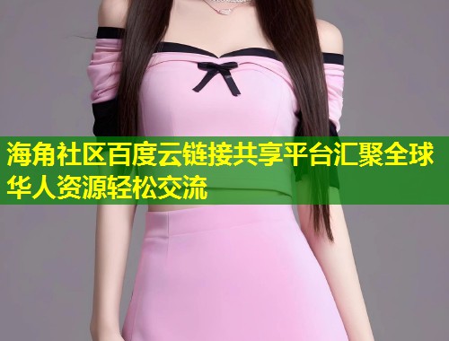 海角社区百度云链接共享平台汇聚全球华人资源轻松交流