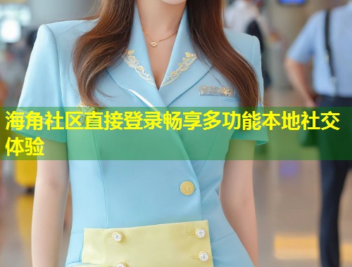 海角社区直接登录畅享多功能本地社交体验