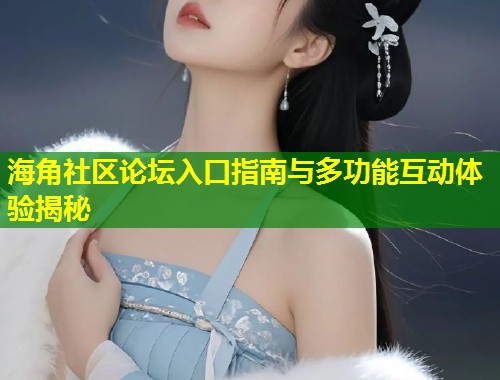 海角社区论坛入口指南与多功能互动体验揭秘