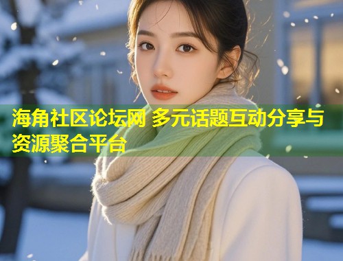 海角社区论坛网 多元话题互动分享与资源聚合平台