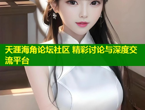天涯海角论坛社区 精彩讨论与深度交流平台