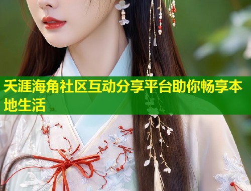 夭涯海角社区互动分享平台助你畅享本地生活