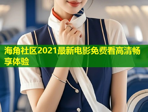 海角社区2021最新电影免费看高清畅享体验