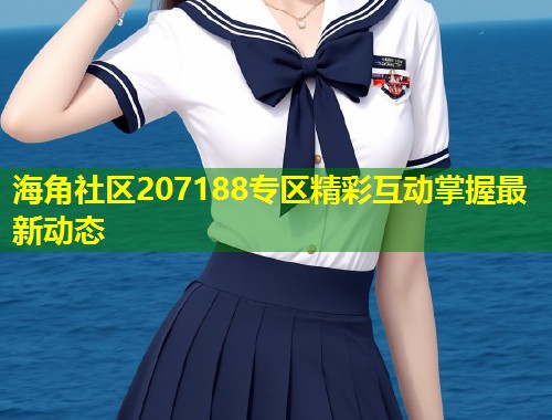 海角社区207188专区精彩互动掌握最新动态