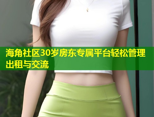海角社区30岁房东专属平台轻松管理出租与交流