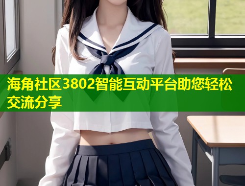 海角社区3802智能互动平台助您轻松交流分享