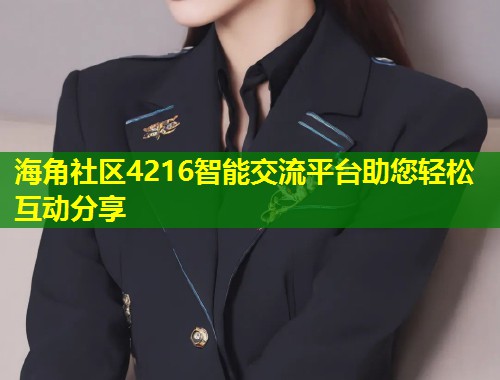海角社区4216智能交流平台助您轻松互动分享