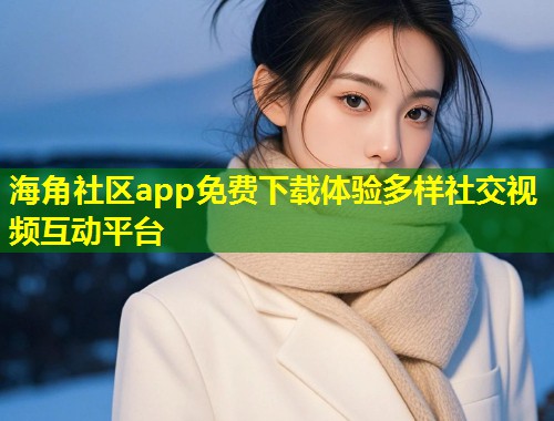 海角社区app免费下载体验多样社交视频互动平台