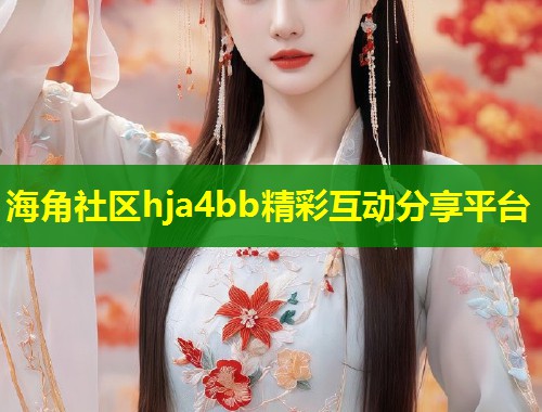 海角社区hja4bb精彩互动分享平台