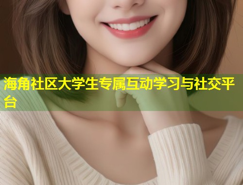 海角社区大学生专属互动学习与社交平台