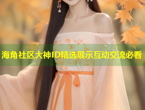 海角社区大神ID精选展示互动交流必看