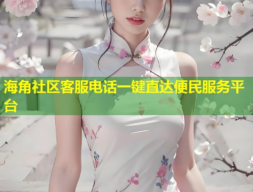 海角社区客服电话一键直达便民服务平台