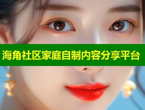 海角社区家庭自制内容分享平台