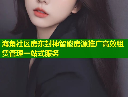 海角社区房东封神智能房源推广高效租赁管理一站式服务