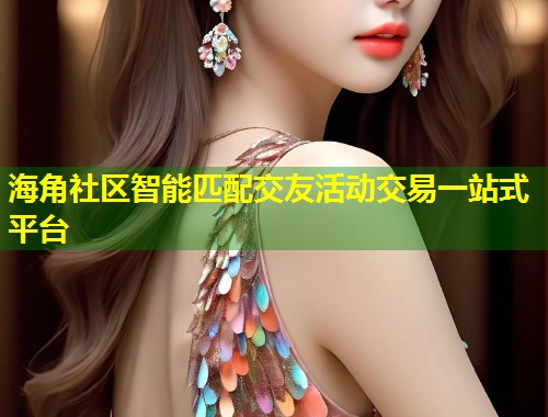 海角社区智能匹配交友活动交易一站式平台