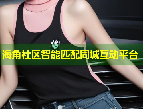 海角社区智能匹配同城互动平台