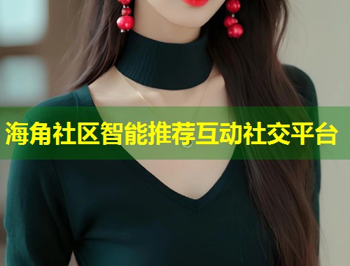 海角社区智能推荐互动社交平台