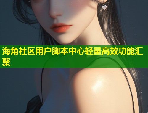海角社区用户脚本中心轻量高效功能汇聚