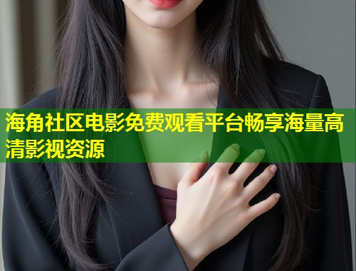 海角社区电影免费观看平台畅享海量高清影视资源