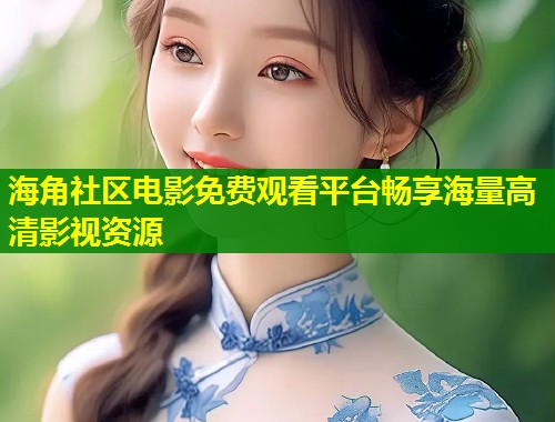 海角社区电影免费观看平台畅享海量高清影视资源