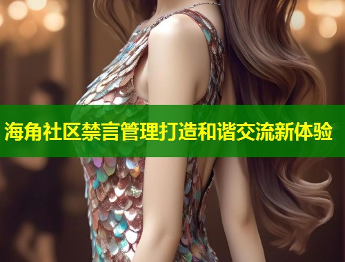 海角社区禁言管理打造和谐交流新体验