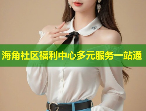海角社区福利中心多元服务一站通