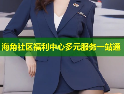 海角社区福利中心多元服务一站通
