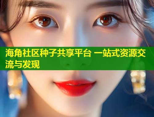 海角社区种子共享平台 一站式资源交流与发现