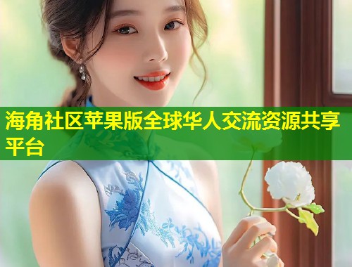 海角社区苹果版全球华人交流资源共享平台