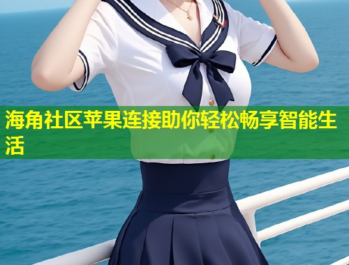 海角社区苹果连接助你轻松畅享智能生活