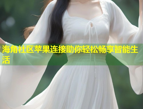 海角社区苹果连接助你轻松畅享智能生活