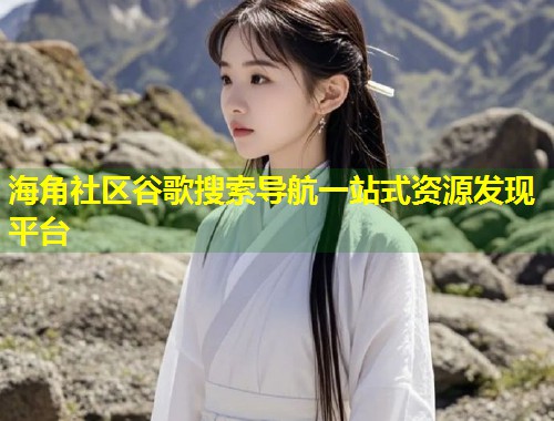 海角社区谷歌搜索导航一站式资源发现平台