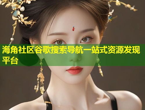 海角社区谷歌搜索导航一站式资源发现平台