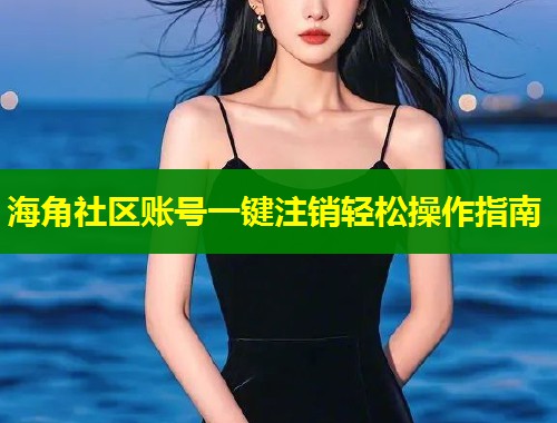 海角社区账号一键注销轻松操作指南