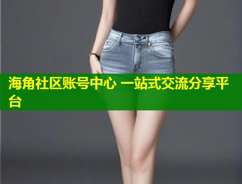 海角社区账号中心 一站式交流分享平台