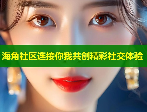 海角社区连接你我共创精彩社交体验