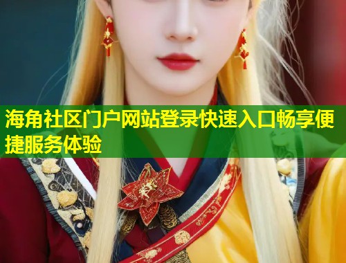 海角社区门户网站登录快速入口畅享便捷服务体验