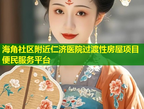 海角社区附近仁济医院过渡性房屋项目便民服务平台