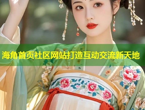 海角首页社区网站打造互动交流新天地