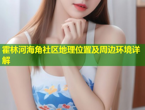 霍林河海角社区地理位置及周边环境详解