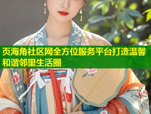 页海角社区网全方位服务平台打造温馨和谐邻里生活圈